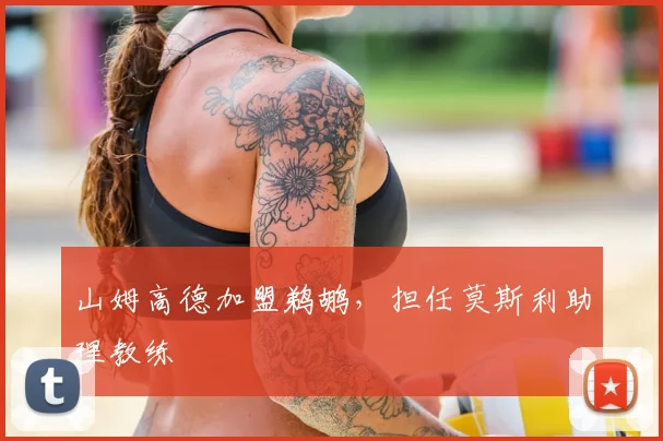 山姆高德加盟鹈鹕，担任莫斯利助理教练