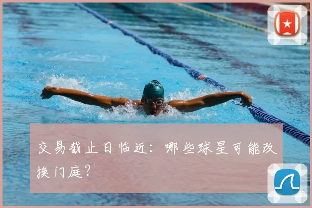 交易截止日临近:哪些球星可能改换门庭?
