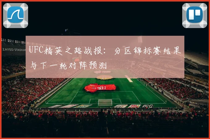UFC精英之路战报:分区锦标赛结果与下一轮对阵预测