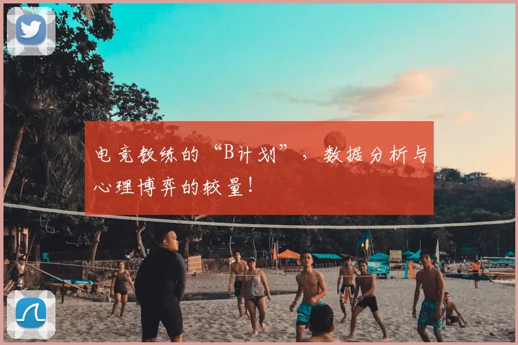 电竞教练的“B计划”,数据分析与心理博弈的较量!