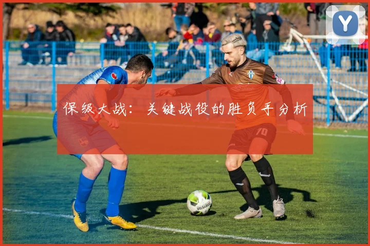 保级大战:关键战役的胜负手分析