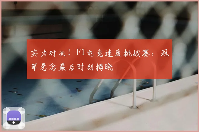 实力对决!F1电竞速度挑战赛,冠军悬念最后时刻揭晓