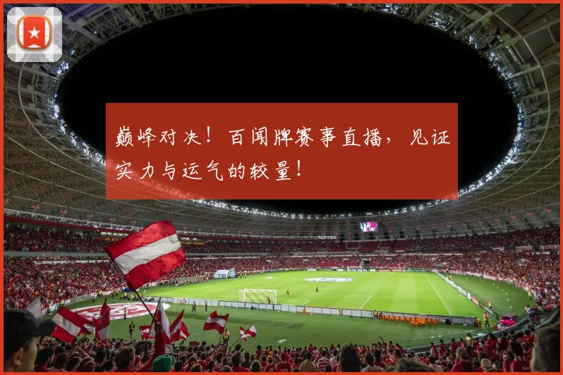 巅峰对决!百闻牌赛事直播,见证实力与运气的较量!