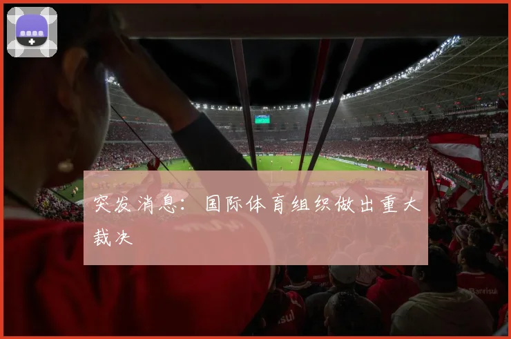 突发消息:国际体育组织做出重大裁决