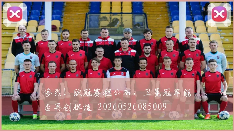 惨烈!欧冠赛程公布,卫冕冠军能否再创辉煌_20260526085009