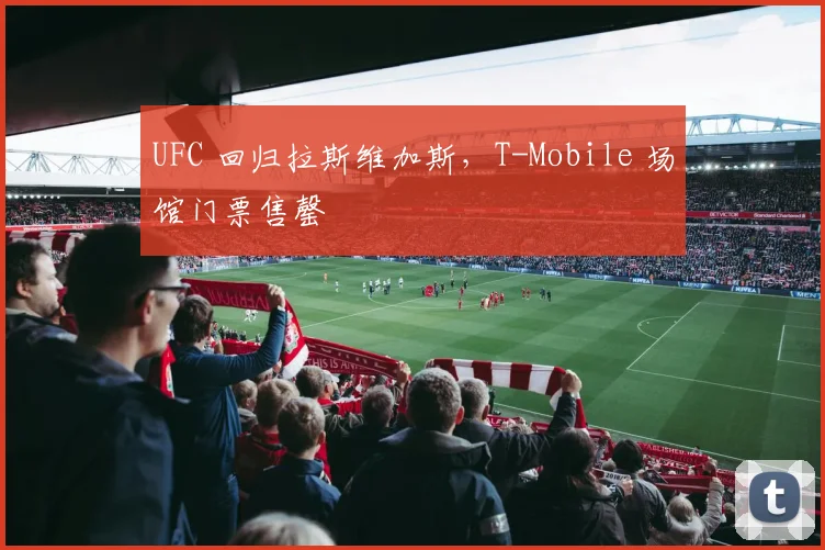 UFC 回归拉斯维加斯，T-Mobile 场馆门票售罄