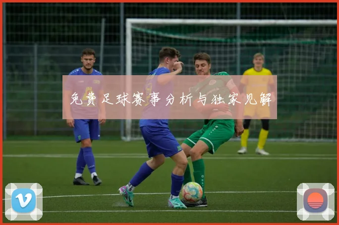 免费足球赛事分析与独家见解