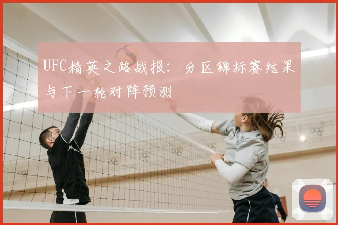 UFC精英之路战报：分区锦标赛结果与下一轮对阵预测