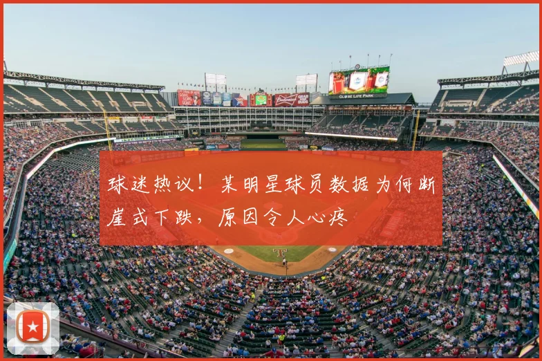 球迷热议！某明星球员数据为何断崖式下跌，原因令人心疼