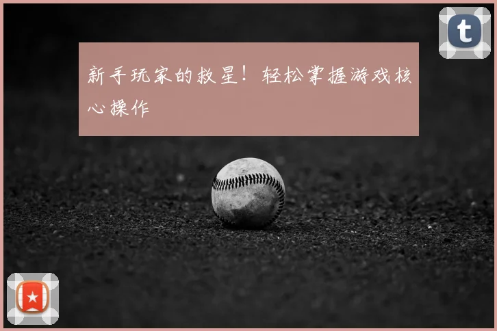 新手玩家的救星!轻松掌握游戏核心操作