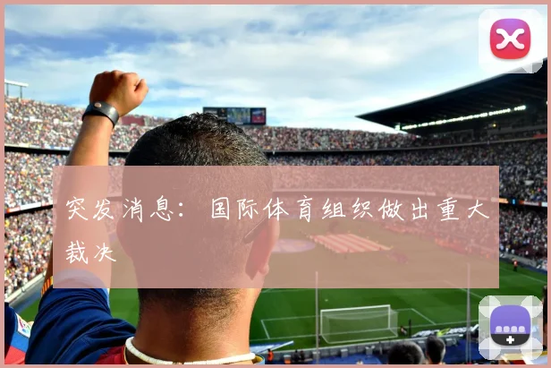 突发消息:国际体育组织做出重大裁决