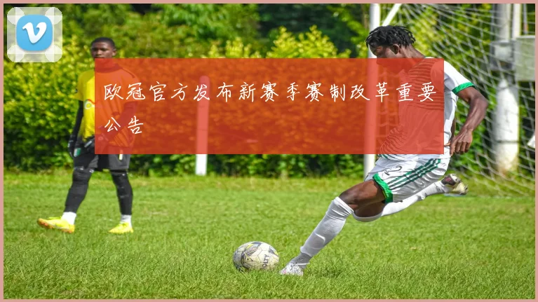 欧冠官方发布新赛季赛制改革重要公告