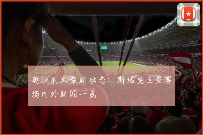 奥沙利文最新动态:斯诺克巨星赛场内外新闻一览