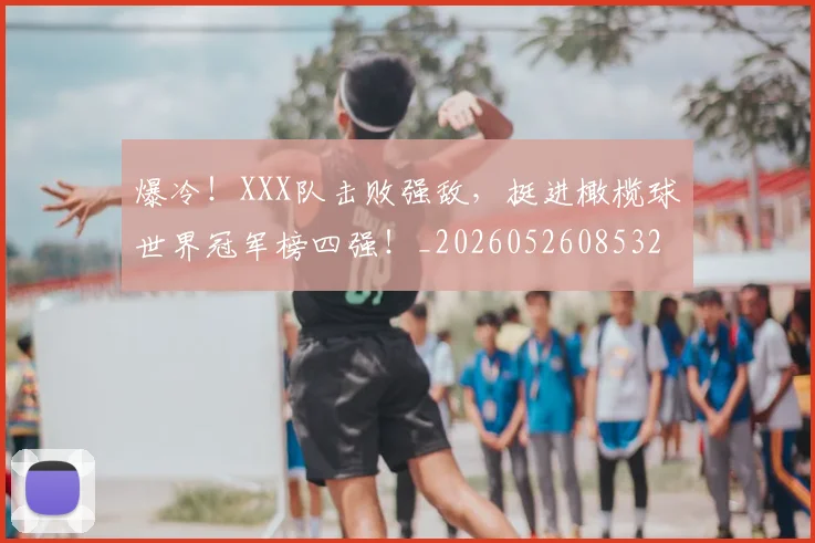 爆冷!XXX队击败强敌,挺进橄榄球世界冠军榜四强!_20260526085325