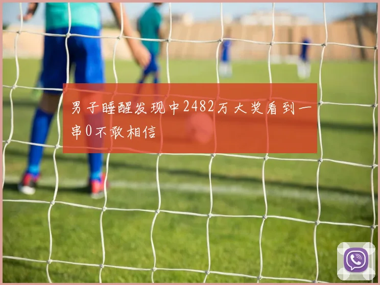 男子睡醒发现中2482万大奖看到一串0不敢相信