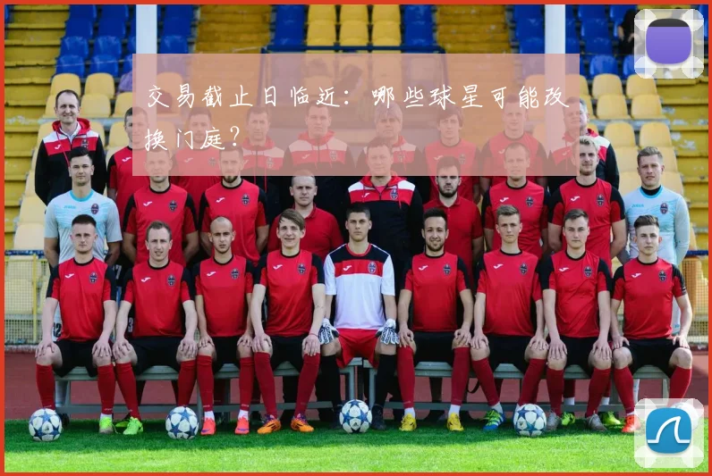 交易截止日临近:哪些球星可能改换门庭?