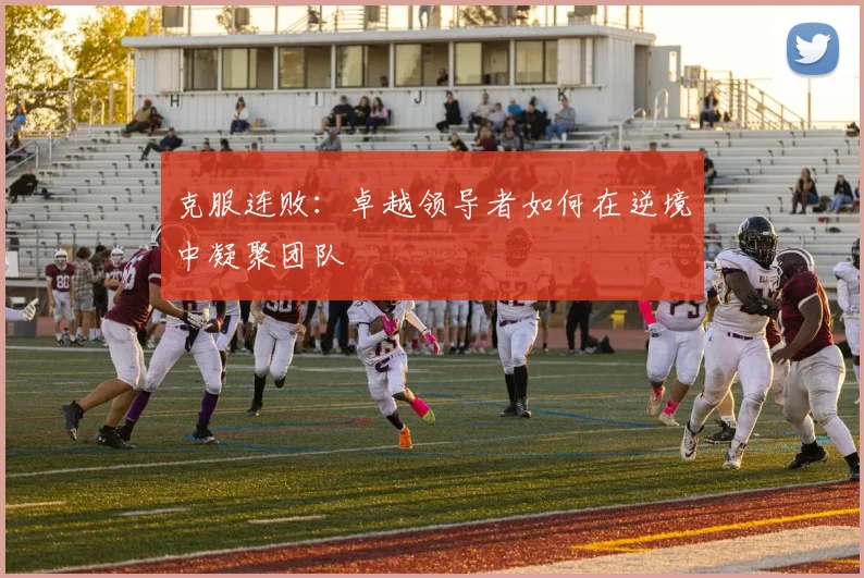 克服连败：卓越领导者如何在逆境中凝聚团队