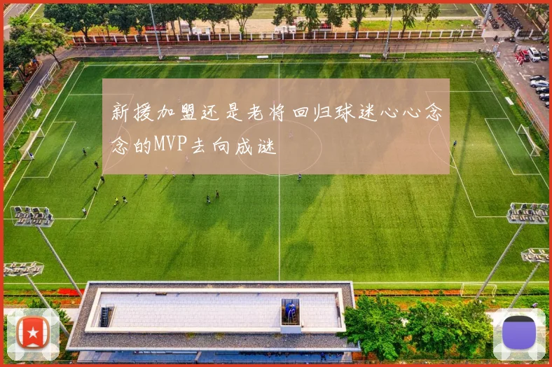 新援加盟还是老将回归球迷心心念念的MVP去向成谜