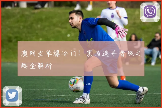 澳网女单爆冷门!黑马选手晋级之路全解析