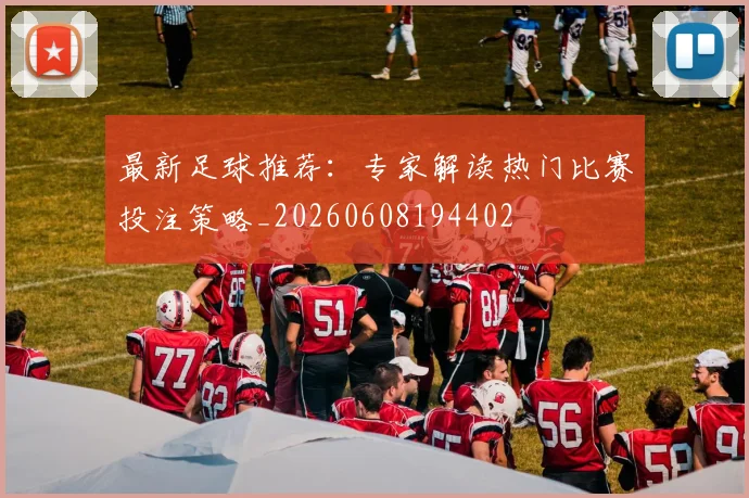 最新足球推荐:专家解读热门比赛投注策略_20260608194402