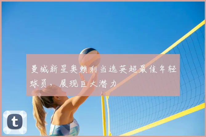曼城新星奥赖利当选英超最佳年轻球员，展现巨大潜力