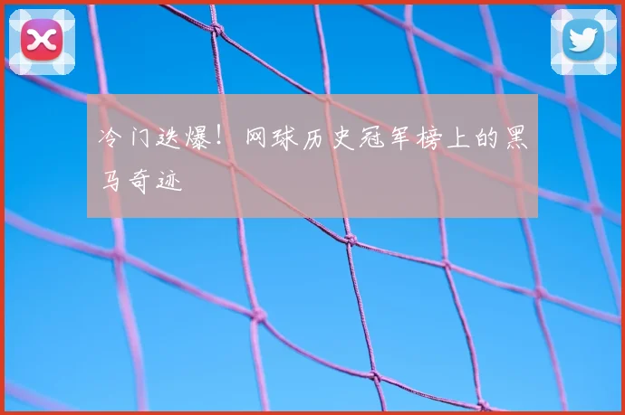 冷门迭爆!网球历史冠军榜上的黑马奇迹