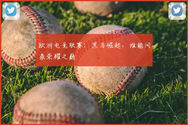欧洲电竞联赛:黑马崛起,谁能问鼎荣耀之巅