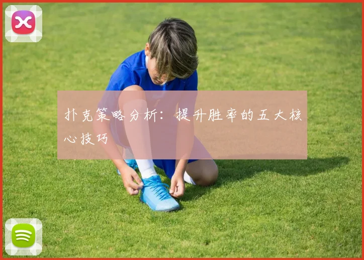 扑克策略分析:提升胜率的五大核心技巧