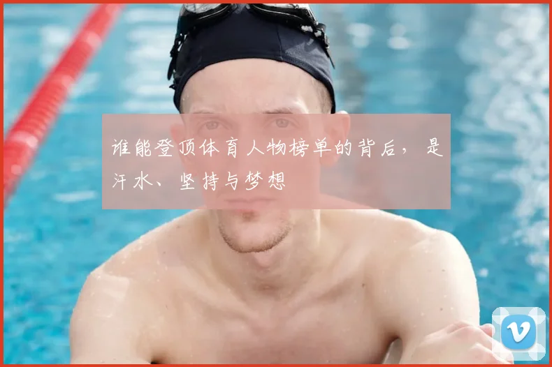 谁能登顶体育人物榜单的背后，是汗水、坚持与梦想