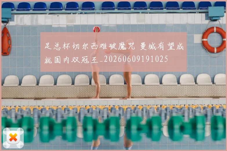 足总杯切尔西难破魔咒 曼城有望成就国内双冠王_20260609191025