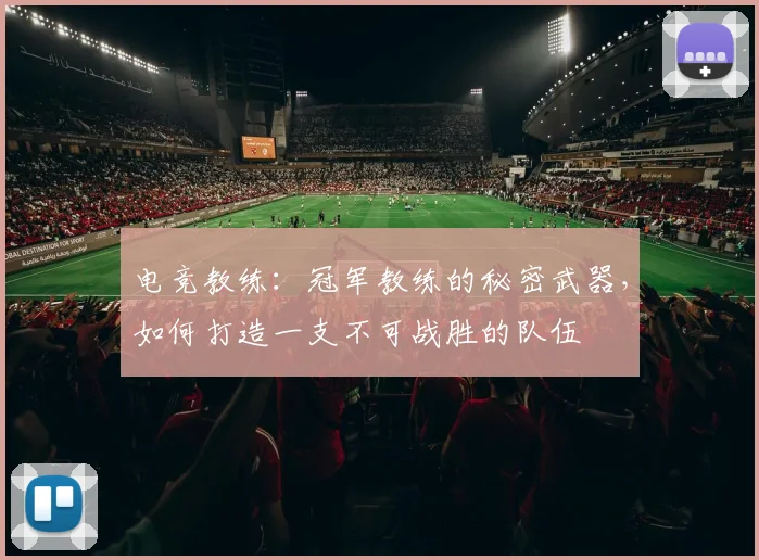 电竞教练：冠军教练的秘密武器，如何打造一支不可战胜的队伍