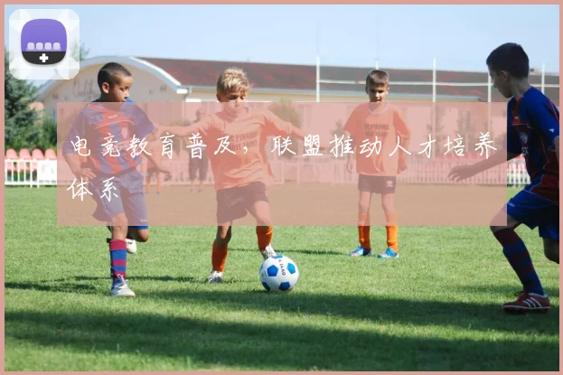 电竞教育普及，联盟推动人才培养体系