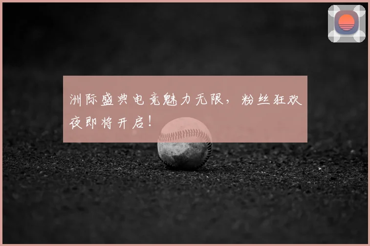 洲际盛典电竞魅力无限,粉丝狂欢夜即将开启!
