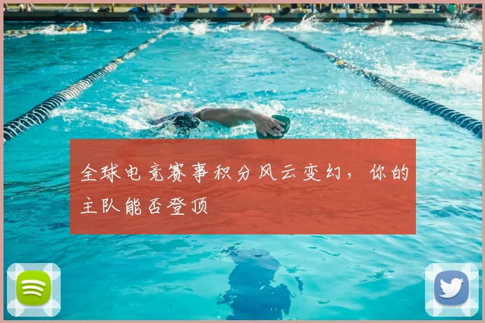 全球电竞赛事积分风云变幻,你的主队能否登顶