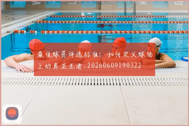 最佳球员评选标准:如何定义球场上的真正王者_20260609190322