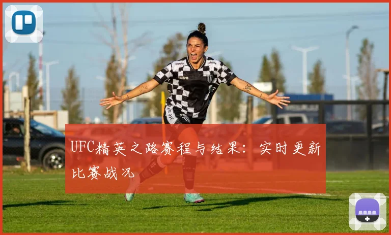 UFC精英之路赛程与结果:实时更新比赛战况