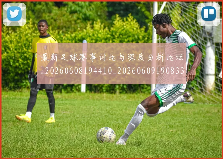 最新足球赛事讨论与深度分析论坛_20260608194410_20260609190833