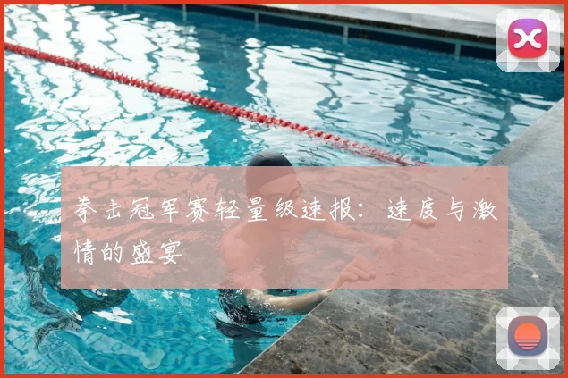 拳击冠军赛轻量级速报:速度与激情的盛宴
