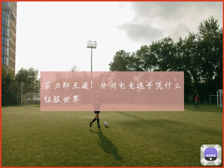 实力即王道!非洲电竞选手凭什么征服世界