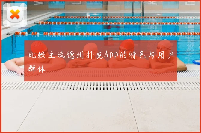 比较主流德州扑克App的特色与用户群体