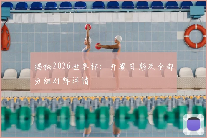 揭秘2026世界杯:开赛日期及全部分组对阵详情
