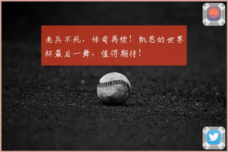 老兵不死,传奇再续!凯恩的世界杯最后一舞,值得期待!