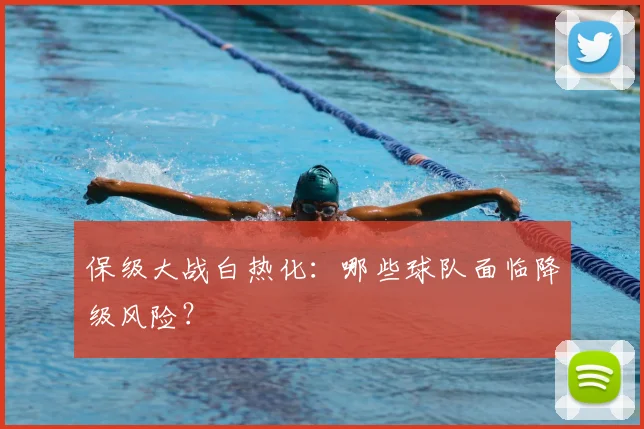 保级大战白热化：哪些球队面临降级风险？