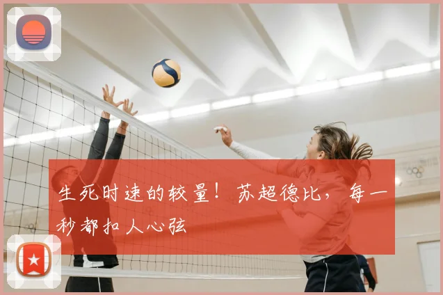 生死时速的较量！苏超德比，每一秒都扣人心弦