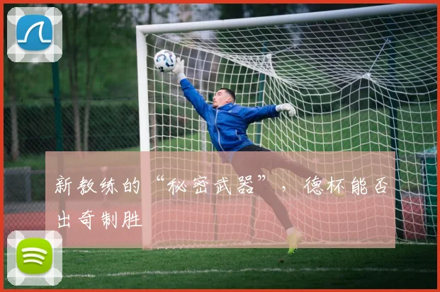 新教练的“秘密武器”,德杯能否出奇制胜