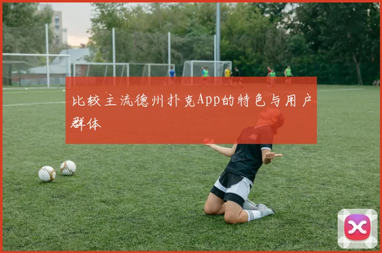 比较主流德州扑克App的特色与用户群体
