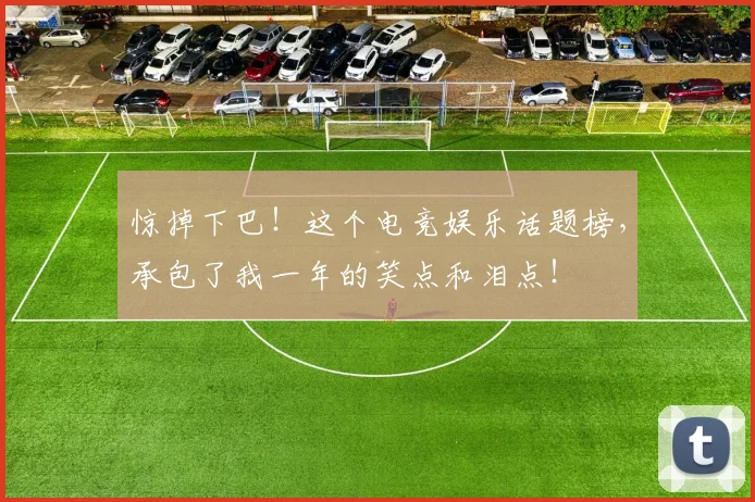 惊掉下巴！这个电竞娱乐话题榜，承包了我一年的笑点和泪点！