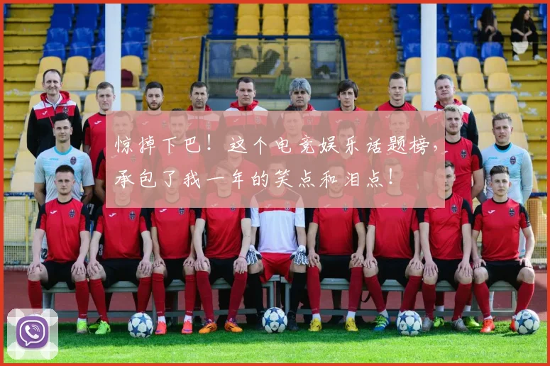 惊掉下巴!这个电竞娱乐话题榜,承包了我一年的笑点和泪点!