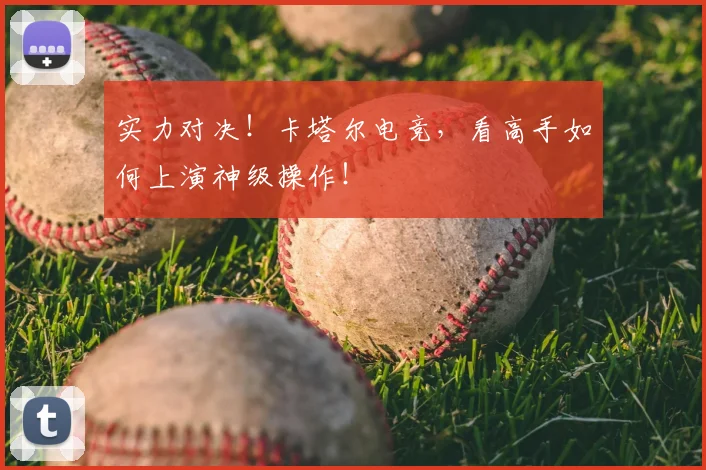 实力对决!卡塔尔电竞,看高手如何上演神级操作!
