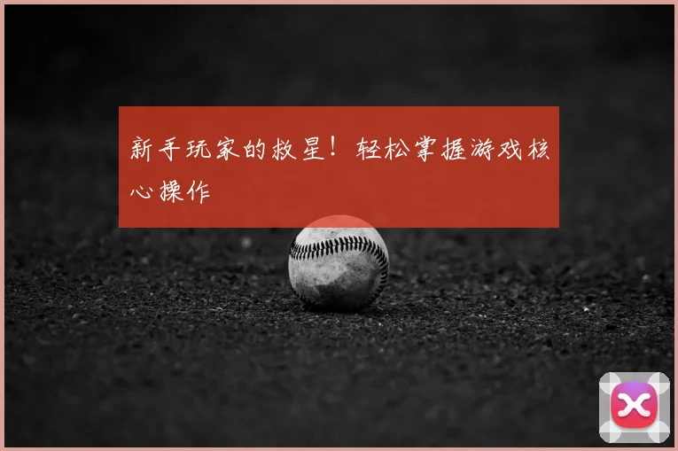 新手玩家的救星!轻松掌握游戏核心操作